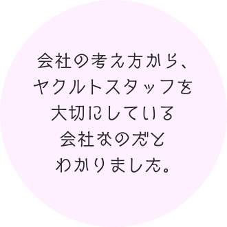 会社の考え方から、ヤクルトスタッフを大切にしている会社なのだとわかりました。