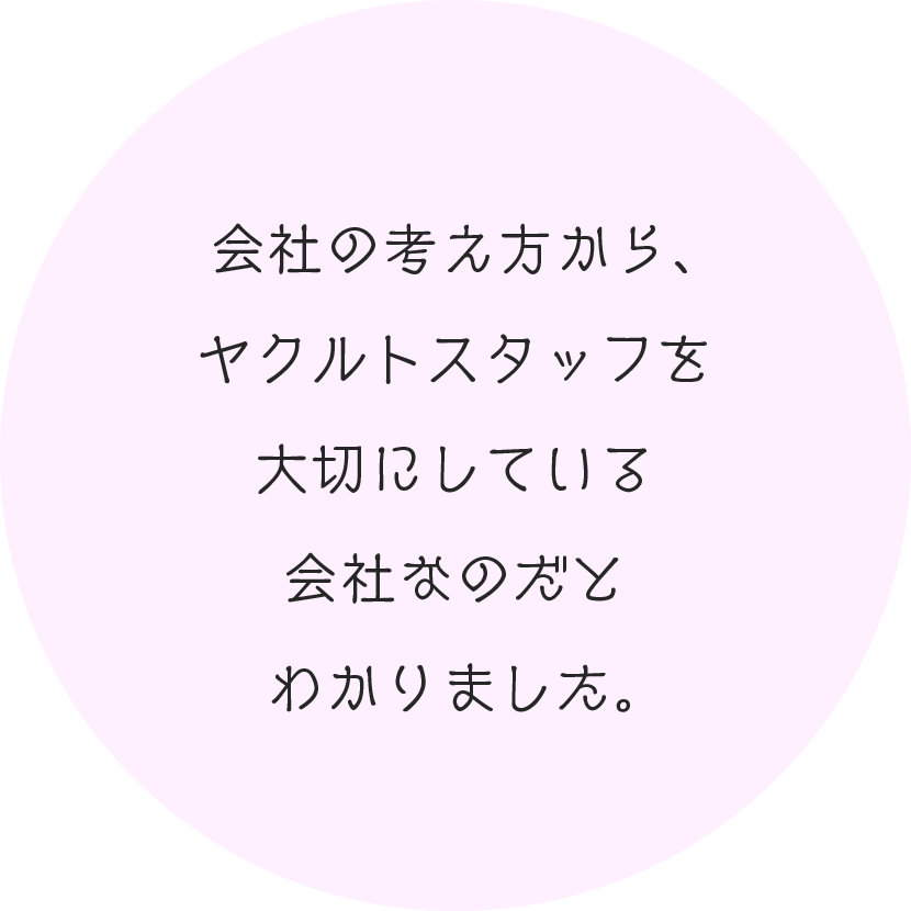 会社の考え方から、ヤクルトスタッフを大切にしている会社なのだとわかりました。