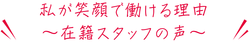 私が笑顔で働ける理由 ～在籍スタッフの声～