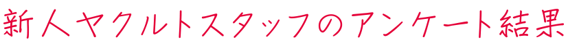 新人ヤクルトスタッフのアンケート結果