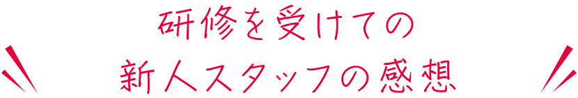 研修を受けての新人スタッフの感想