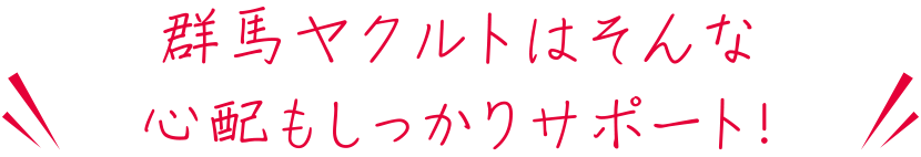 群馬ヤクルトはそんな心配もしっかりサポート！